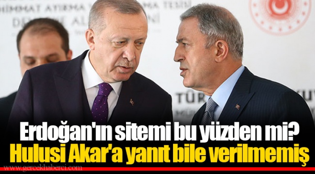 Erdoğan'ın sitemi bu yüzden mi? Hulusi Akar'a yanıt bile verilmemiş