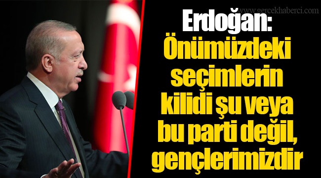 Erdoğan: Önümüzdeki seçimlerin kilidi şu veya bu parti değil, gençlerimizdir