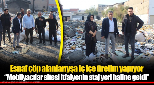 Esnaf çöp alanlarıyşa iç içe üretim yapıyor “Mobilyacılar sitesi itfaiyenin staj yeri haline geldi”