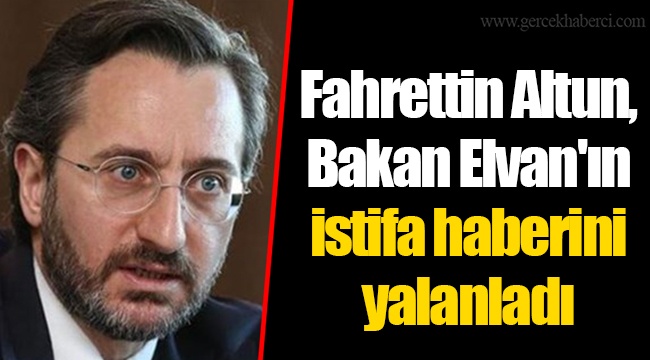 Fahrettin Altun, Bakan Elvan'ın istifa haberini yalanladı