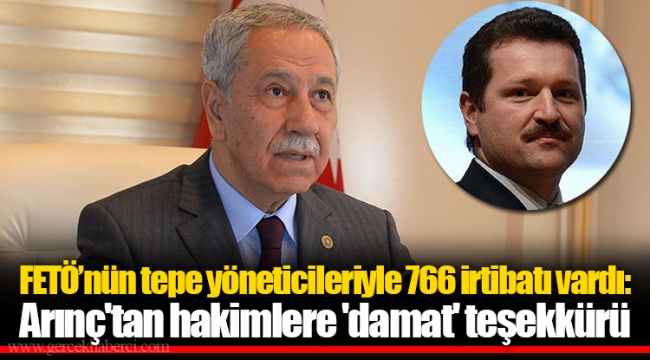 FETÖ’nün tepe yöneticileriyle 766 irtibatı vardı: Arınç'tan hakimlere 'damat' teşekkürü