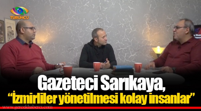 Gazeteci Sarıkaya, “İzmirliler yönetilmesi kolay insanlar”