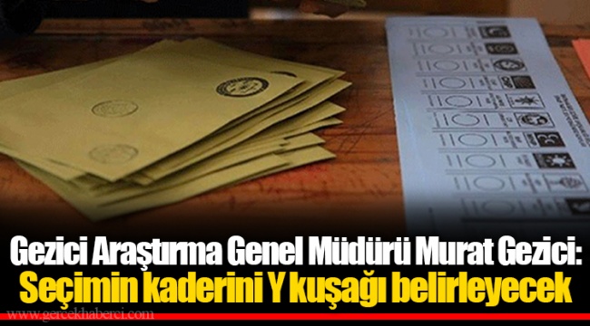 Gezici Araştırma Genel Müdürü Murat Gezici: Seçimin kaderini Y kuşağı belirleyecek