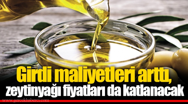 Girdi maliyetleri arttı, zeytinyağı fiyatları da katlanacak