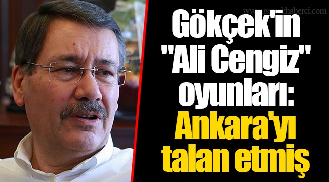 Gökçek'in "Ali Cengiz" oyunları: Ankara'yı talan etmiş