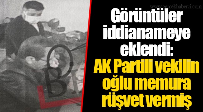Görüntüler iddianameye eklendi: AK Partili vekilin oğlu memura rüşvet vermiş