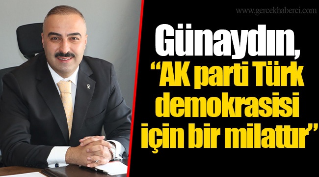 Günaydın, “AK parti Türk demokrasisi için bir milattır”