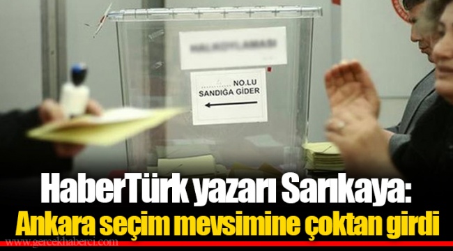 HaberTürk yazarı Sarıkaya: Ankara seçim mevsimine çoktan girdi