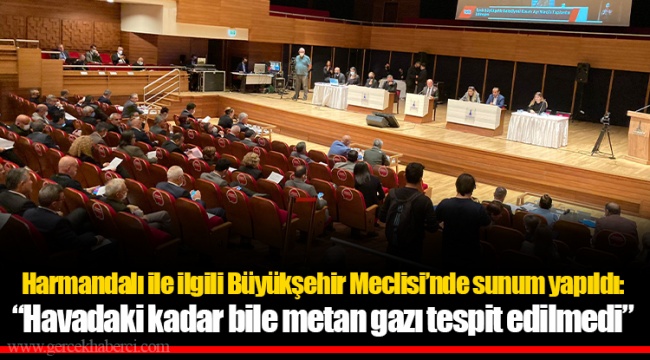 Harmandalı ile ilgili Büyükşehir Meclisi’nde sunum yapıldı: “Havadaki kadar bile metan gazı tespit edilmedi”