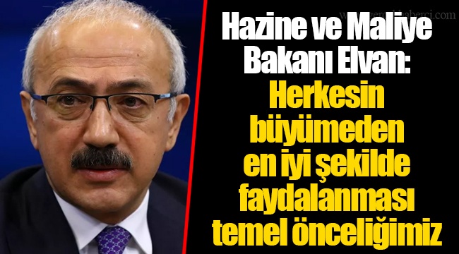 Hazine ve Maliye Bakanı Elvan: Herkesin büyümeden en iyi şekilde faydalanması temel önceliğimiz
