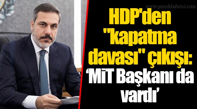 HDP'den "kapatma davası" çıkışı: "MİT Başkanı da vardı"