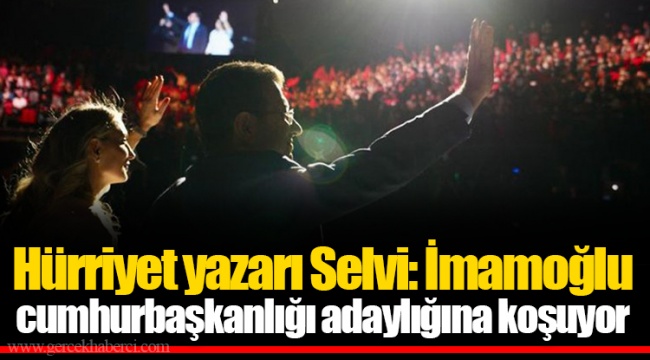Hürriyet yazarı Selvi: İmamoğlu cumhurbaşkanlığı adaylığına koşuyor