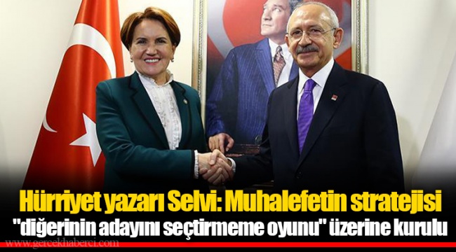 Hürriyet yazarı Selvi: Muhalefetin stratejisi "diğerinin adayını seçtirmeme oyunu" üzerine kurulu
