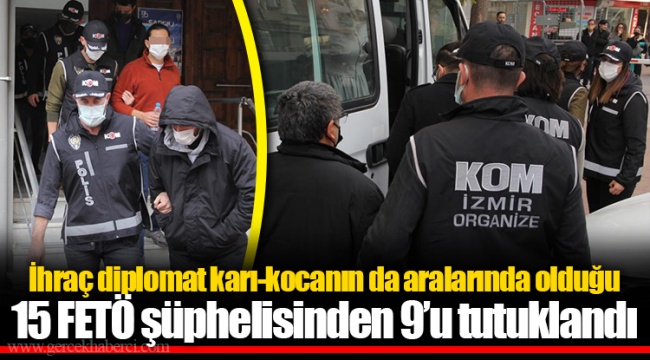 İhraç diplomat karı-kocanın da aralarında olduğu 15 FETÖ şüphelisinden 9’u tutuklandı