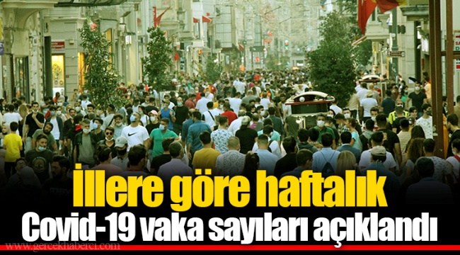 İllere göre haftalık Covid-19 vaka sayıları açıklandı