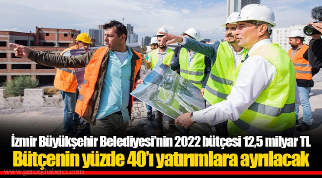 İzmir Büyükşehir Belediyesi’nin 2022 bütçesi 12,5 milyar TL Bütçenin yüzde 40’ı yatırımlara ayrılacak