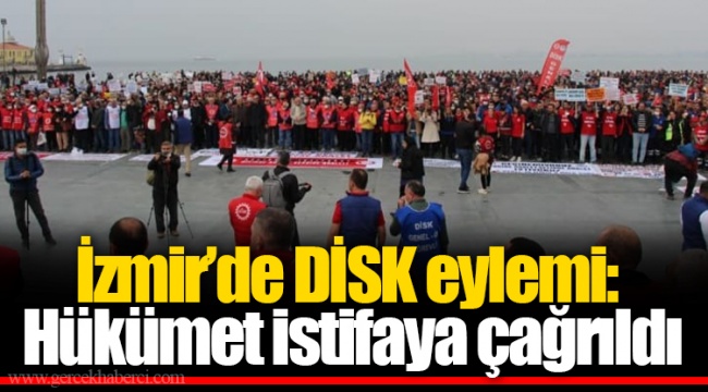 İzmir’de DİSK eylemi: Hükümet istifaya çağrıldı