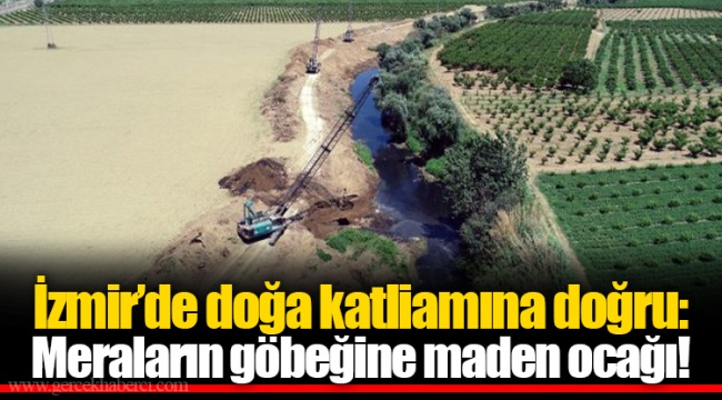 İzmir’de doğa katliamına doğru: Meraların göbeğine maden ocağı!