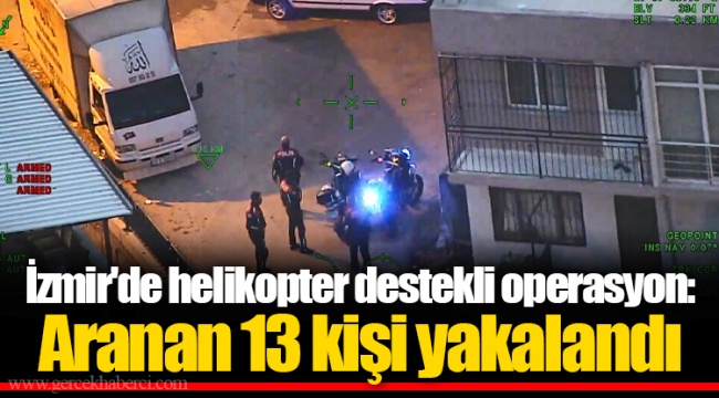 İzmir'de helikopter destekli operasyon: Aranan 13 kişi yakalandı
