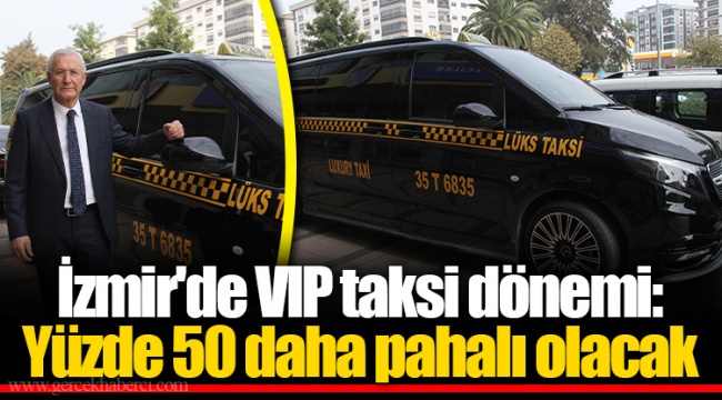 İzmir'de VIP taksi dönemi: Yüzde 50 daha pahalı olacak