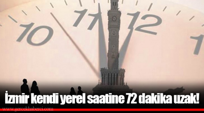 İzmir kendi yerel saatine 72 dakika uzak!