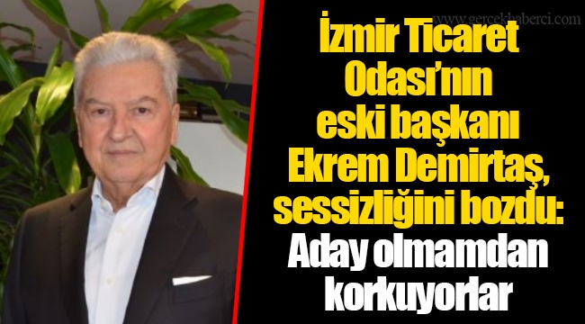 İzmir Ticaret Odası'nın eski başkanı Ekrem Demirtaş, sessizliğini bozdu: Aday olmamdan korkuyorlar