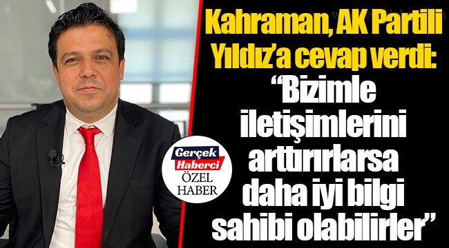 Kahraman, AK Partili Yıldız’a cevap verdi: “Bizimle iletişimlerini arttırırlarsa daha iyi bilgi sahibi olabilirler”