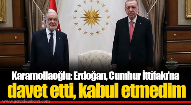 Karamollaoğlu: Erdoğan, Cumhur İttifakı’na davet etti, kabul etmedim