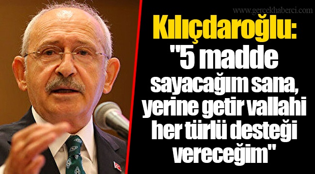 Kılıçdaroğlu: "5 madde sayacağım sana, yerine getir vallahi her türlü desteği vereceğim"