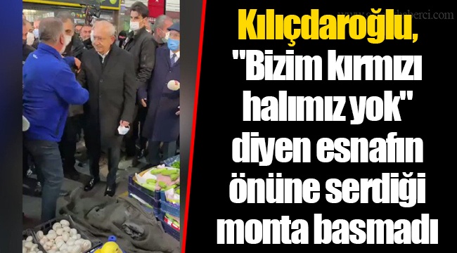 Kılıçdaroğlu, "Bizim kırmızı halımız yok" diyen esnafın önüne serdiği monta basmadı