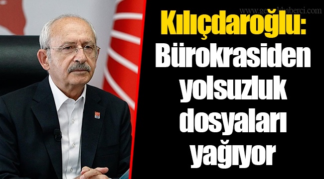 Kılıçdaroğlu: Bürokrasiden yolsuzluk dosyaları yağıyor
