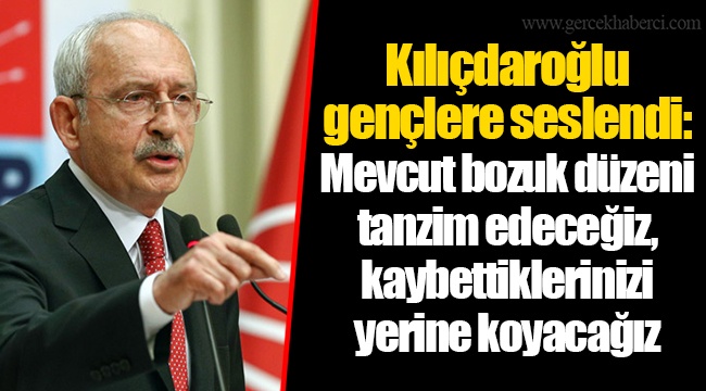 Kılıçdaroğlu gençlere seslendi: Mevcut bozuk düzeni tanzim edeceğiz, kaybettiklerinizi yerine koyacağız