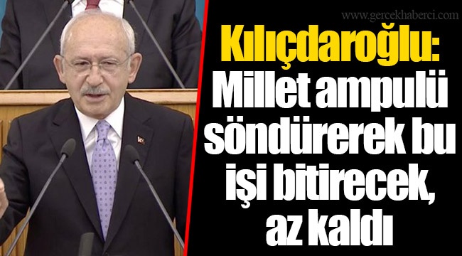 Kılıçdaroğlu: Millet ampulü söndürerek bu işi bitirecek, az kaldı
