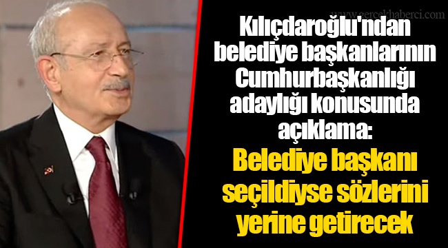 Kılıçdaroğlu'ndan belediye başkanlarının Cumhurbaşkanlığı adaylığı konusunda açıklama:  Belediye başkanı seçildiyse sözlerini yerine getirecek