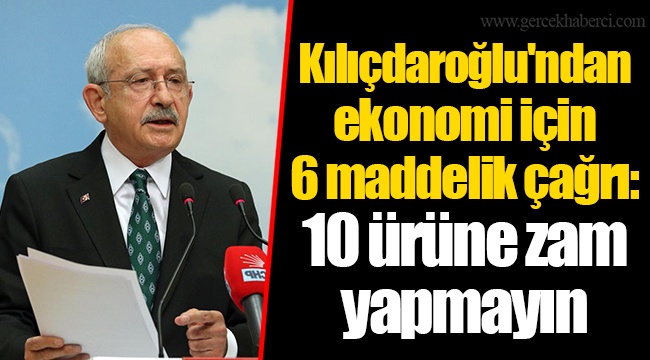 Kılıçdaroğlu'ndan ekonomi için 6 maddelik çağrı: 10 ürüne zam yapmayın