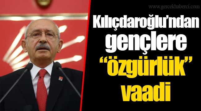 Kılıçdaroğlu’ndan gençlere “özgürlük” vaadi