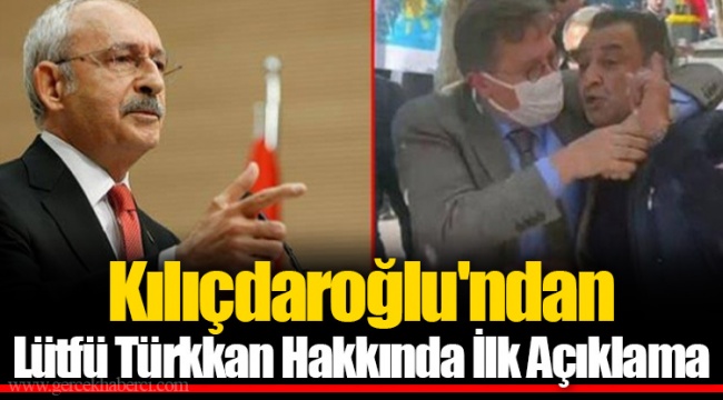 Kılıçdaroğlu'ndan Lütfü Türkkan Hakkında İlk Açıklama