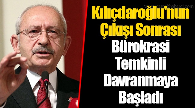 Kılıçdaroğlu'nun Çıkışı Sonrası Bürokrasi Temkinli Davranmaya Başladı