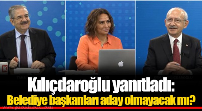 Kılıçdaroğlu yanıtladı: Belediye başkanları aday olmayacak mı?