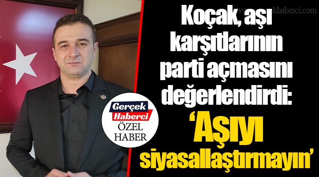 Koçak, aşı karşıtlarının parti açmasını değerlendirdi: “Aşıyı siyasallaştırmayın”