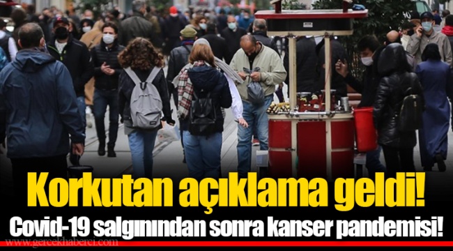 Korkutan açıklama geldi! Covid-19 salgınından sonra kanser pandemisi!