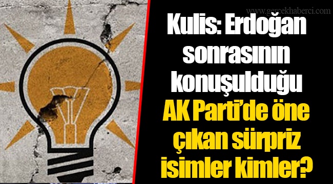 Kulis: Erdoğan sonrasının konuşulduğu AK Parti’de öne çıkan sürpriz isimler kimler?