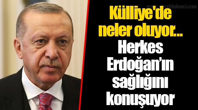 Külliye'de neler oluyor... Herkes Erdoğan’ın sağlığını konuşuyor