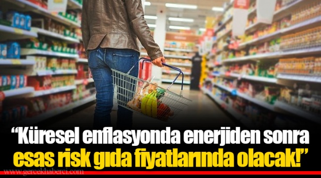 "Küresel enflasyonda enerjiden sonra esas risk gıda fiyatlarında olacak!"