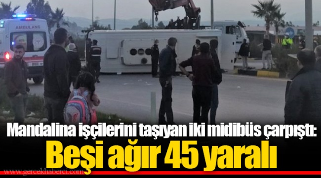 Mandalina işçilerini taşıyan iki midibüs çarpıştı: Beşi ağır 45 yaralı