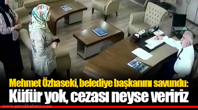 Mehmet Özhaseki, belediye başkanını savundu: Küfür yok, cezası neyse veririz
