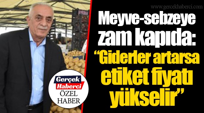 Meyve-sebzeye zam kapıda: “Giderler artarsa etiket fiyatı yükselir”