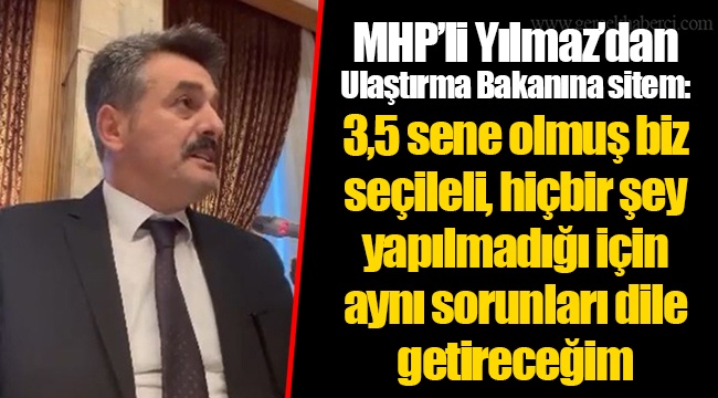 MHP’li Yılmaz’dan Ulaştırma Bakanına sitem: 3,5 sene olmuş biz seçileli, hiçbir şey yapılmadığı için aynı sorunları dile getireceğim