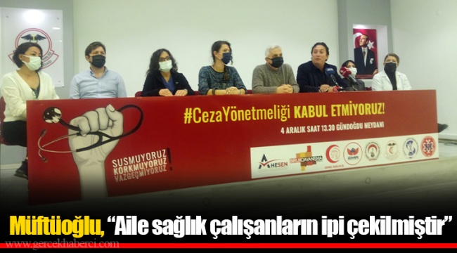 Müftüoğlu,”Aile sağlık çalışanların ipi çekilmiştir”