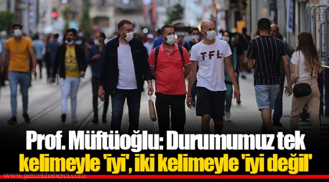 Prof. Müftüoğlu: Durumumuz tek kelimeyle 'iyi', iki kelimeyle 'iyi değil'